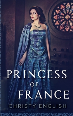 Princess Of France (The Queen's Pawn Book 2) by Christy English