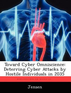 Toward Cyber Omniscience: Deterring Cyber Attacks by Hostile Individuals in 2035 by Patsy Jensen