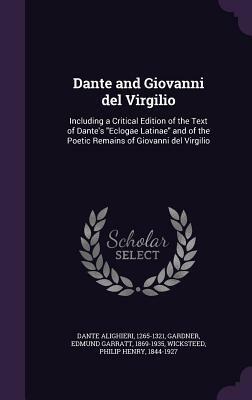 Dante and Giovanni del Virgilio: Including a Critical Edition of the Text of Dante's Eclogae Latinae and of the Poetic Remains of Giovanni del Virgilio by Philip H. Wicksteed, Edmund Garratt Gardner, Dante Alighieri