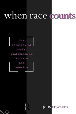 When Race Counts: The Morality of Racial Preference in Britain and America by John Edwards