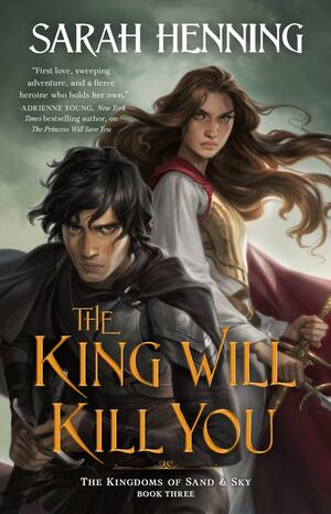 The King Will Kill You: The Kingdoms of Sand &amp; Sky Book Three by Sarah Henning