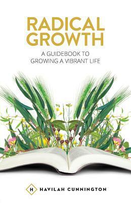Radical Growth: A Guidebook To Growing A Vibrant Life by Havilah Cunnington
