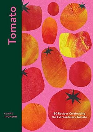 Tomato: 80 Recipes Celebrating the Extraordinary Tomato by Claire Thomson