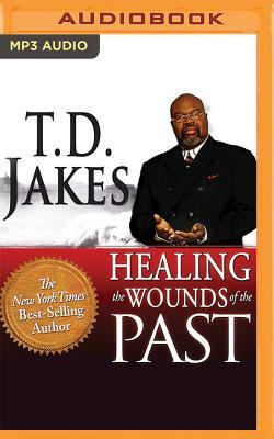 Healing the Wounds of the Past by T.D. Jakes