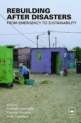 Rebuilding After Disasters: From Emergency to Sustainability by Cassidy Johnson, Colin Davidson, Gonzalo Lizarralde