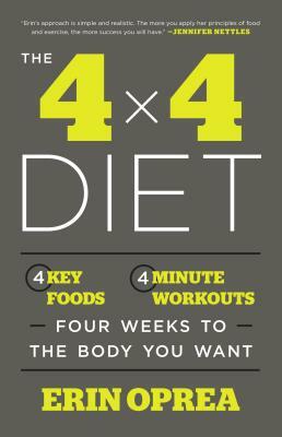 The 4 X 4 Diet: 4 Key Foods, 4-Minute Workouts, Four Weeks to the Body You Want by Erin Oprea