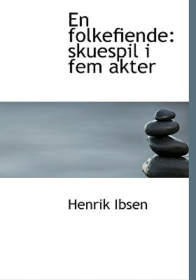 En Folkefiende: Skuespil I Fem Akter by Henrik Ibsen