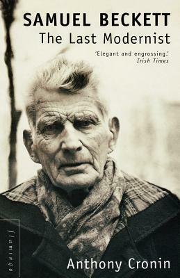 Samuel Beckett: The Last Modernist by Anthony Cronin