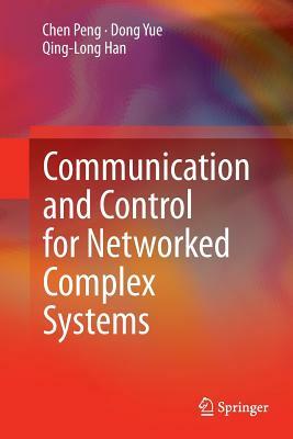 Communication and Control for Networked Complex Systems by Dong Yue, Chen Peng, Qing-Long Han