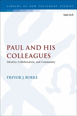 Paul and His Colleagues: Identity, Collaboration, and Community by Trevor J. Burke