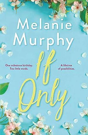 If Only: One milestone birthday, two little words, a lifetime of possibilities by Melanie Murphy, Melanie Murphy