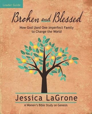 Broken and Blessed - Women's Bible Study Leader Guide: How God Used One Imperfect Family to Change the World by Jessica LaGrone