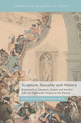 Sculpture, Sexuality and History: Encounters in Literature, Culture and the Arts from the Eighteenth Century to the Present by 