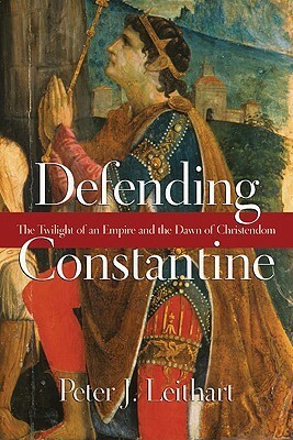 Defending Constantine: The Twilight of an Empire and the Dawn of Christendom by Peter J. Leithart