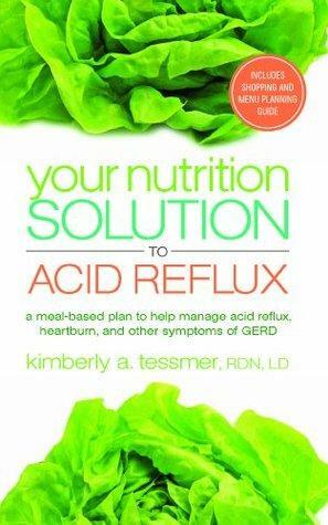 Your Nutrition Solution to Acid Reflux by Kimberly A. Tessmer