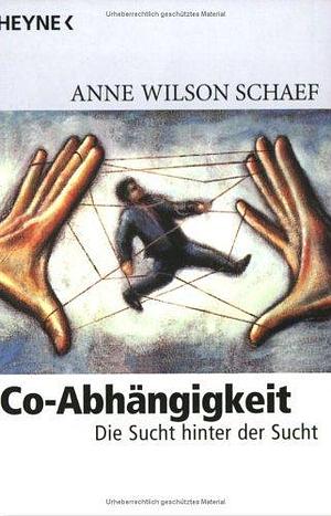 Co- Abhängigkeit. Die Sucht hinter der Sucht. by Anne Wilson Schaef, Anne Wilson Schaef