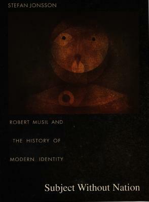 Subject Without Nation: Robert Musil and the History of Modern Identity by Stefan Jonsson