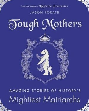Tough Mothers: Amazing Stories of History's Mightiest Matriarchs by Jason Porath