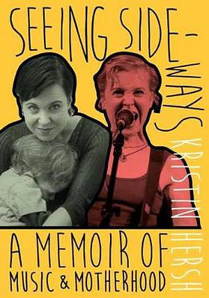 Seeing Sideways: A Memoir of Music and Motherhood by Kristin Hersh