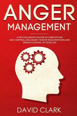 Anger Management: A Psychologist's Guide to Identifying and Controlling Anger - Master Your Emotions and Regain Control of Your Life by David Clark