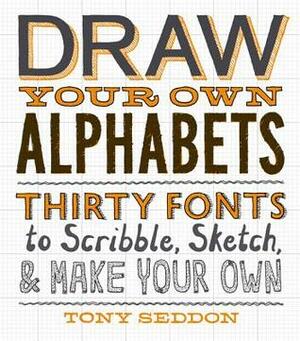 Draw Your Own Alphabets: Thirty Fonts to Scribble, Sketch, and Make Your Own by Tony Seddon