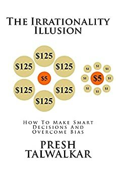 The Irrationality Illusion: How To Make Smart Decisions And Overcome Bias by Presh Talwalkar