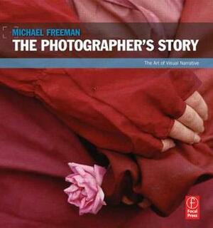 The Photographer's Story: The Art of Visual Narrative by Michael Freeman