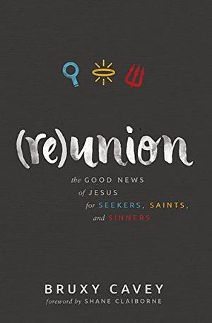 Reunion: The Good News of Jesus for Seekers, Saints, and Sinners by Bruxy Cavey, Shane Claiborne