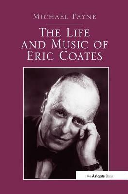 The Life and Music of Eric Coates by Michael Payne