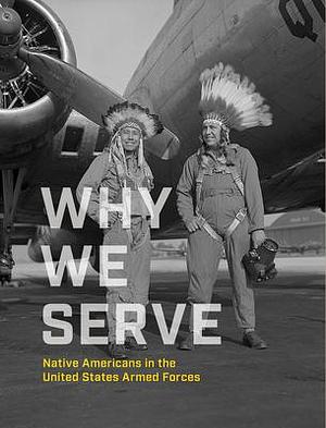 Why We Serve: Native Americans in the United States Armed Forces by Ben Nighthorse Campbell, Jefferson Keel, NMAI, NMAI