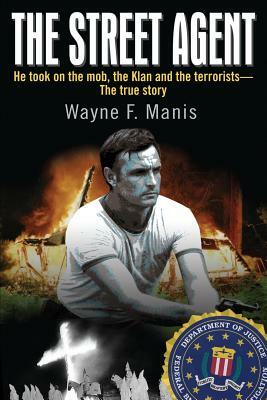 The Street Agent: He took on the mob, the Klan and the terrorists-The true story by Wayne Manis