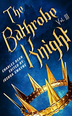 The Bathrobe Knight: Volume III by Joshua Swayne, Charles Dean