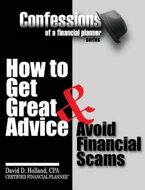 Confessions of a Financial Planner: How to Get Great Advice & Avoid Financial Scams by David Holland
