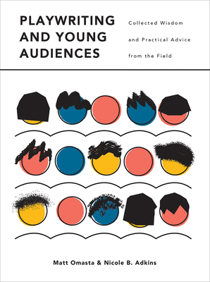 Playwriting and Young Audiences: Collected Wisdom and Practical Advice from the Field by Matt Omasta, Nicole B. Adkins