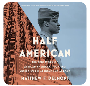 Half American: The Epic Story of African Americans Fighting World War II at Home and Abroad by Matthew F. Delmont