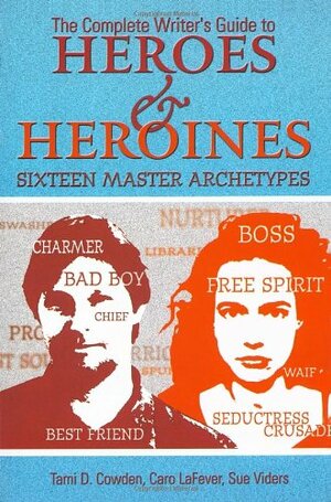 Complete Writer's Guide to Heroes and Heroines: Sixteen Master Archetypes by Tami D. Cowden