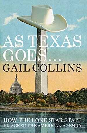 As Texas Goes...: How the Lone Star State Hijacked the American Agenda by Gail Collins