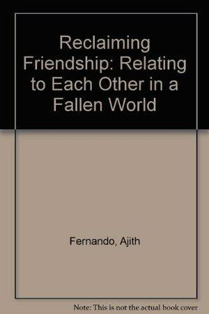 Reclaiming Friendship: Relating To Each Other In A Fallen World by Ajith Fernando