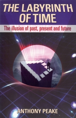 The Labyrinth of Time: The Illusion of Past, Present and Future by Anthony Peake