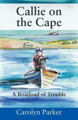 Callie on the Cape: A Boatload of Trouble by Carolyn Parker