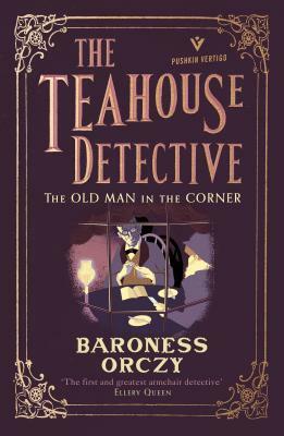 The Old Man in the Corner: The Teahouse Detective: Volume 1 by Baroness Orczy