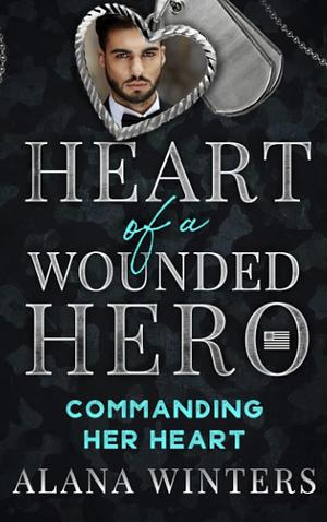 Commanding Her Heart: Heart Of A Wounded Hero by Alana Winters