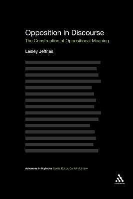 Opposition in Discourse: The Construction of Oppositional Meaning by Lesley Jeffries, Lesley Jeffries