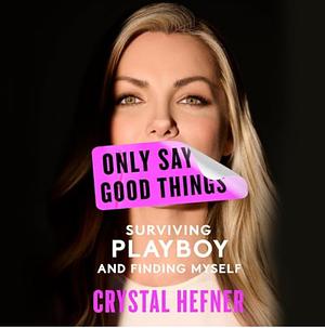Only Say Good Things: Surviving Playboy and Finding Myself by Crystal Hefner