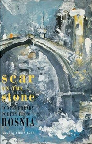 Scar on the Stone: Contemporary Poetry from Bosnia by Chris Agee