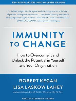Immunity to Change: How to Overcome It and Unlock the Potential in Yourself and Your Organization by Lisa Laskow Lahey, Robert Kegan