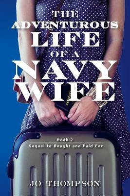 The Adventurous Life Of A Navy Wife: book 2 - Sequel to Bought and Paid For by Jo Thompson