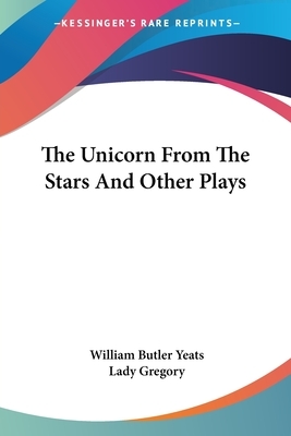 The Unicorn From The Stars And Other Plays by W.B. Yeats, Lady Gregory