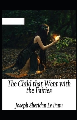 The Child That Went With The Fairies Illustrated by J. Sheridan Le Fanu