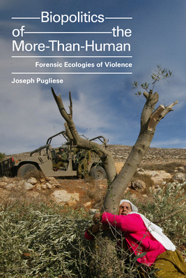 Biopolitics of the More-Than-Human: Forensic Ecologies of Violence by Joseph Pugliese